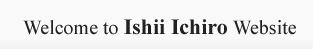 Welcome to Ishii Ichiro Website